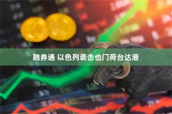 融券通 以色列袭击也门荷台达港