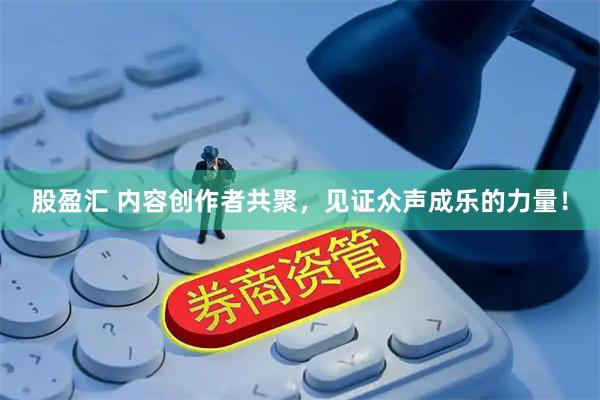股盈汇 内容创作者共聚，见证众声成乐的力量！