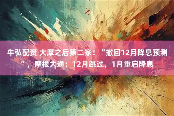 牛弘配资 大摩之后第二家！“撤回12月降息预测”，摩根大通：12月跳过，1月重启降息