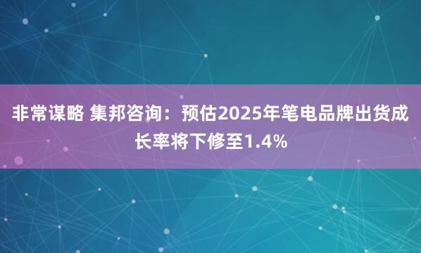 非常谋略 集邦咨询：预估2025年笔电品牌出货成长率将下修至1.4%