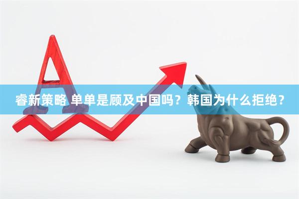 睿新策略 单单是顾及中国吗？韩国为什么拒绝？